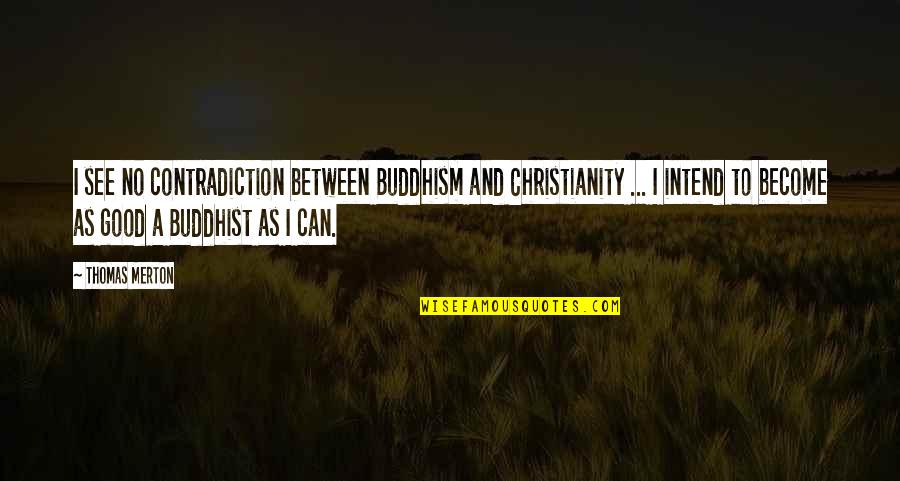 Buddhism And Christianity Quotes By Thomas Merton: I see no contradiction between Buddhism and Christianity