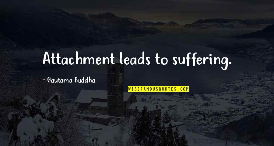 Buddhism Attachment Suffering Quotes By Gautama Buddha: Attachment leads to suffering.