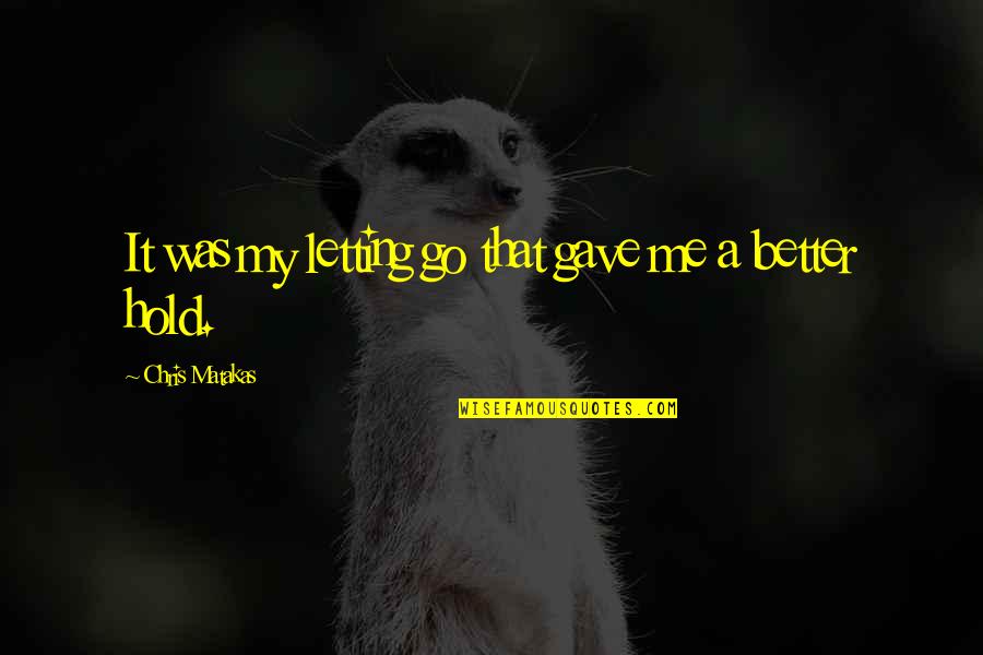 Buddhism Detachment Quotes By Chris Matakas: It was my letting go that gave me Buddhism Detachment Quotes By Chris Matakas: It was my letting go that gave me