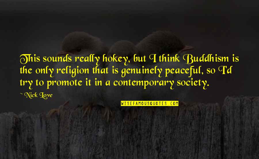 Buddhism Religion Quotes By Nick Love: This sounds really hokey, but I think Buddhism
