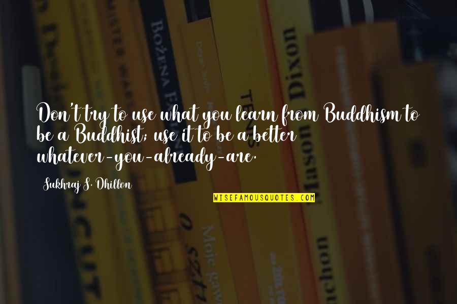 Buddhism Religion Quotes By Sukhraj S. Dhillon: Don't try to use what you learn from