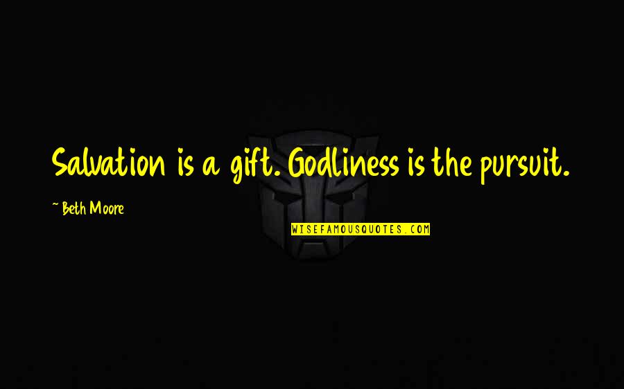 Buddhism Vegetarianism Quotes By Beth Moore: Salvation is a gift. Godliness is the pursuit.