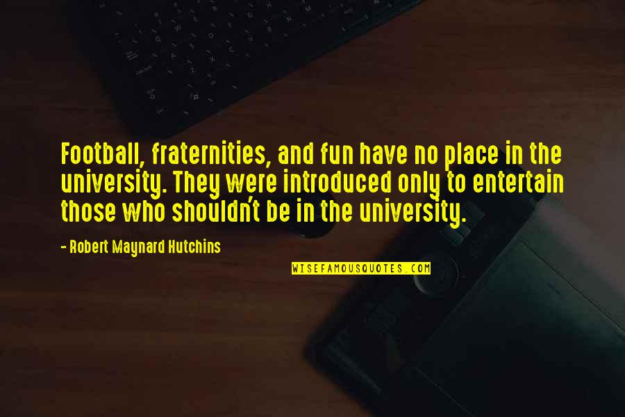 Buddhism Vegetarianism Quotes By Robert Maynard Hutchins: Football, fraternities, and fun have no place in