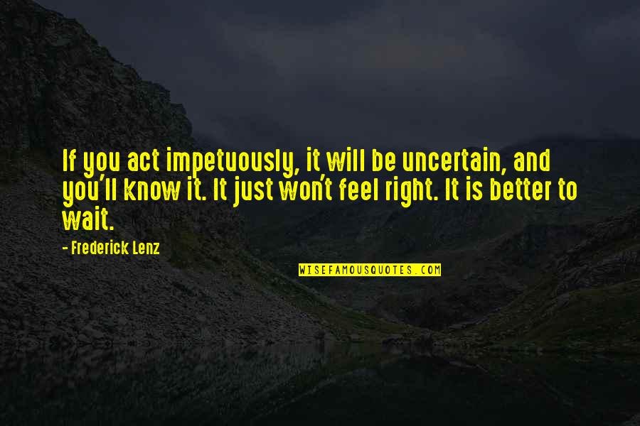 Buddhism Wisdom Quotes By Frederick Lenz: If you act impetuously, it will be uncertain,