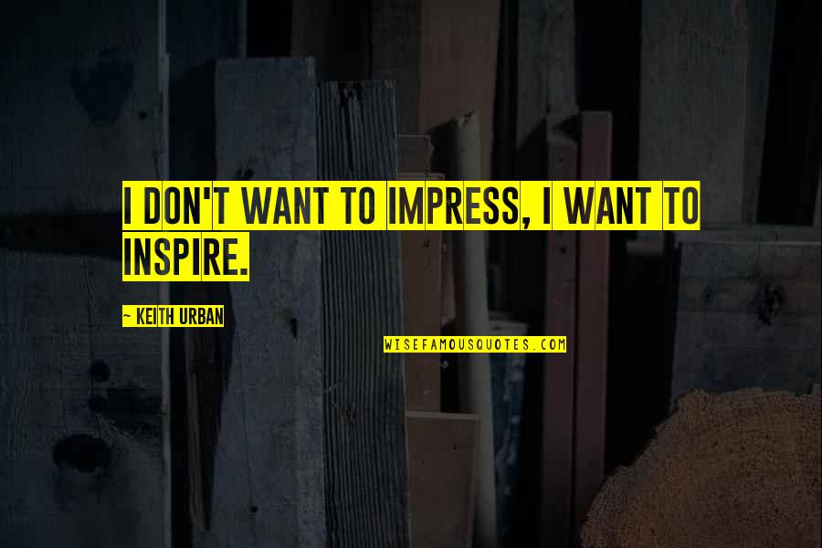 Buddhist Beliefs Quotes By Keith Urban: I don't want to impress, I want to