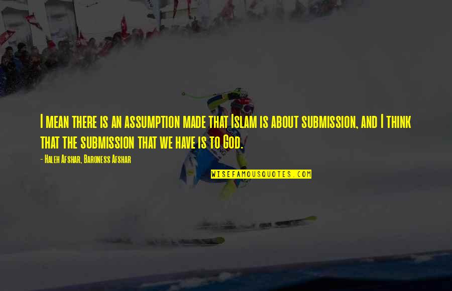 Buddhist Bioethics Quotes By Haleh Afshar, Baroness Afshar: I mean there is an assumption made that Buddhist Bioethics Quotes By Haleh Afshar, Baroness Afshar: I mean there is an assumption made that