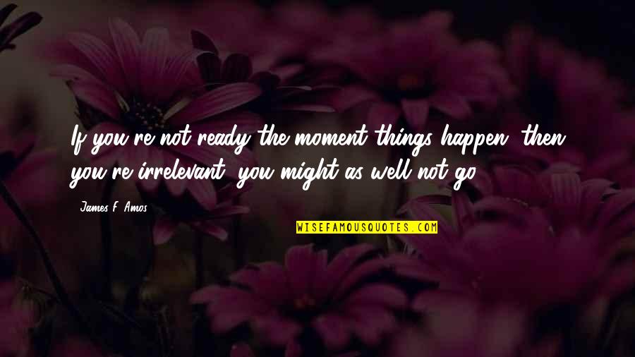 Buddhist Holy Text Quotes By James F. Amos: If you're not ready the moment things happen, Buddhist Holy Text Quotes By James F. Amos: If you're not ready the moment things happen,