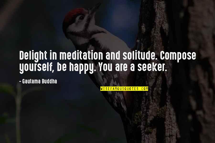 Buddhist Meditation Quotes By Gautama Buddha: Delight in meditation and solitude. Compose yourself, be