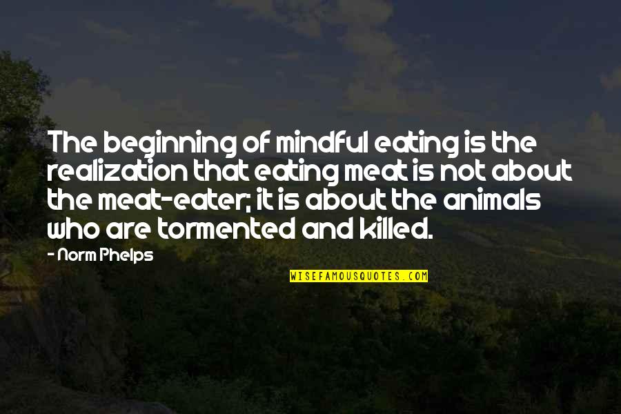 Buddhist Mindful Quotes By Norm Phelps: The beginning of mindful eating is the realization Buddhist Mindful Quotes By Norm Phelps: The beginning of mindful eating is the realization