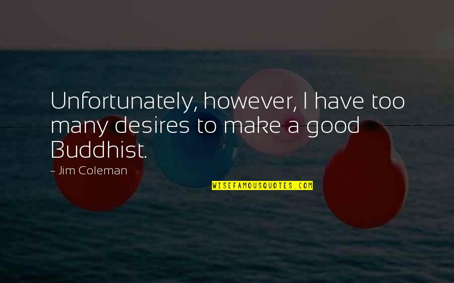 Buddhist Quotes By Jim Coleman: Unfortunately, however, I have too many desires to