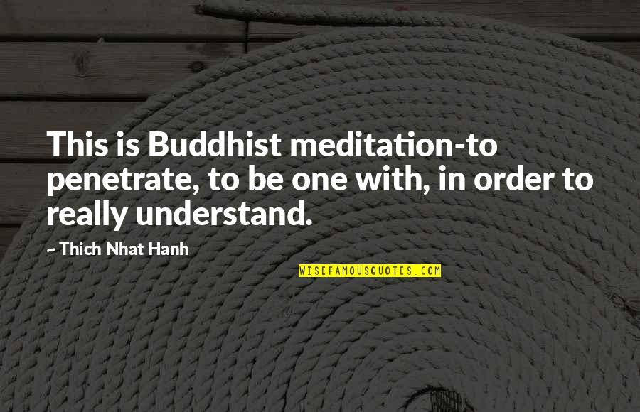 Buddhist Quotes By Thich Nhat Hanh: This is Buddhist meditation-to penetrate, to be one