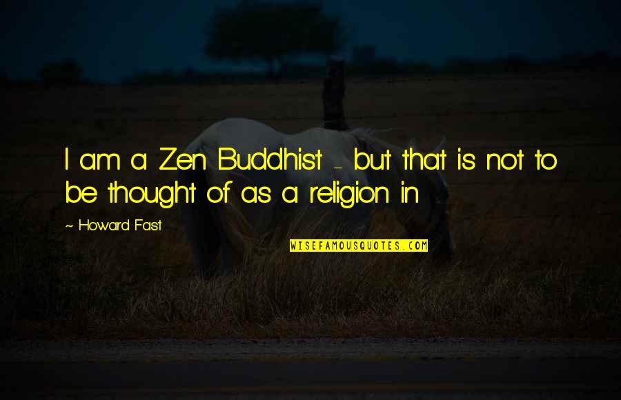 Buddhist Religion Quotes By Howard Fast: I am a Zen Buddhist - but that