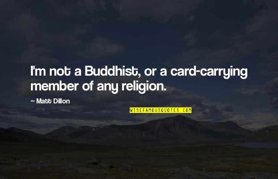 Buddhist Religion Quotes By Matt Dillon: I'm not a Buddhist, or a card-carrying member
