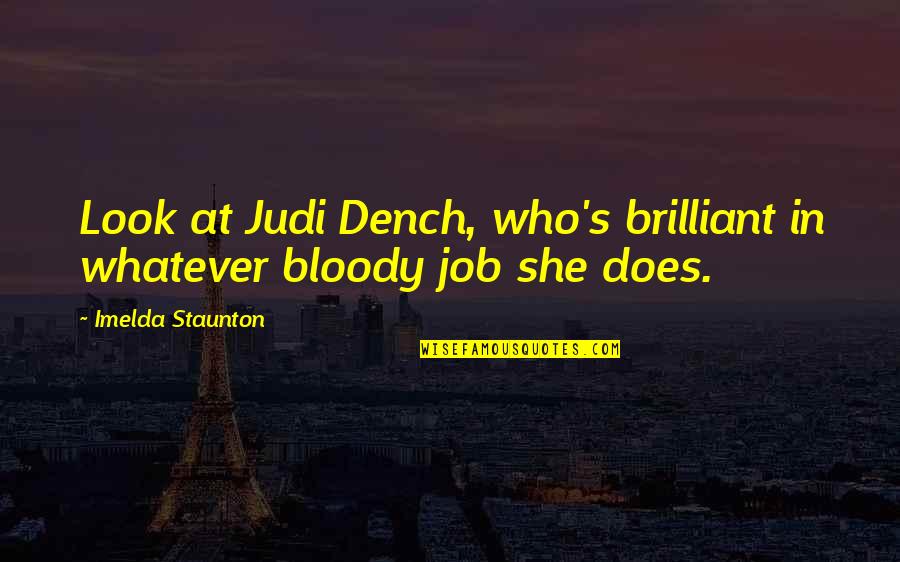 Buddhist Sacred Texts Quotes By Imelda Staunton: Look at Judi Dench, who's brilliant in whatever Buddhist Sacred Texts Quotes By Imelda Staunton: Look at Judi Dench, who's brilliant in whatever