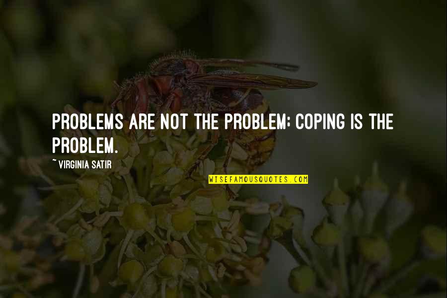 Buddhist Scholar Quotes By Virginia Satir: Problems are not the problem; coping is the