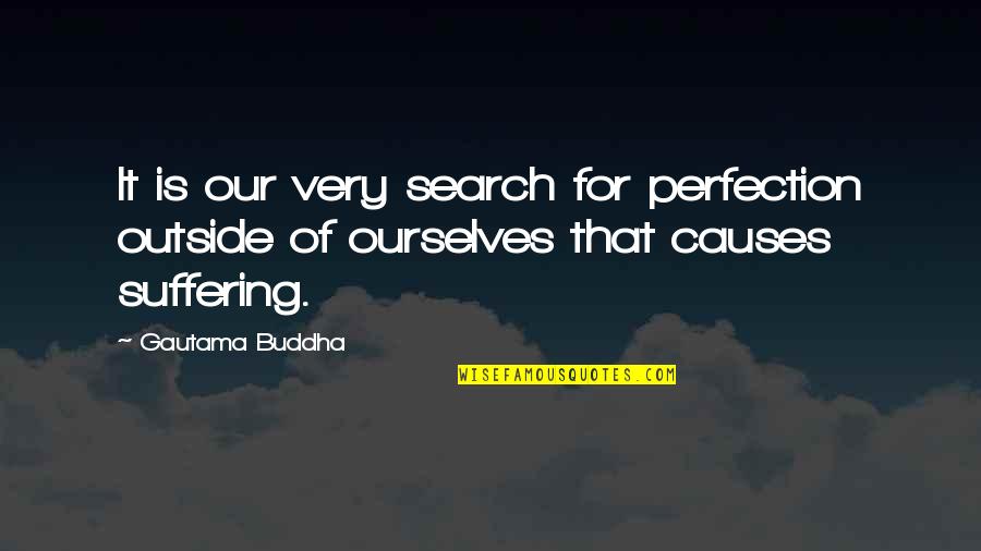 Buddhist Suffering Quotes By Gautama Buddha: It is our very search for perfection outside