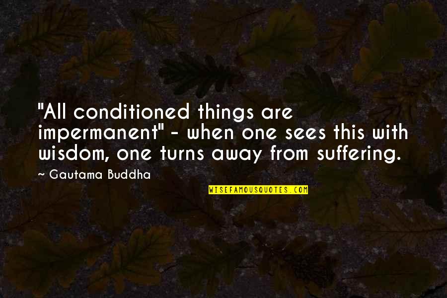 Buddhist Suffering Quotes By Gautama Buddha: "All conditioned things are impermanent" - when one