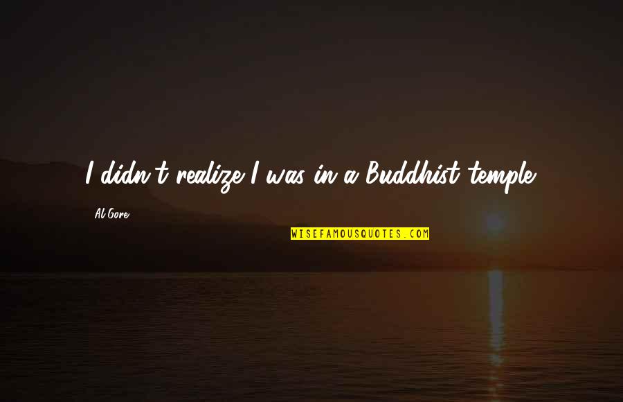 Buddhist Temple Quotes By Al Gore: I didn't realize I was in a Buddhist