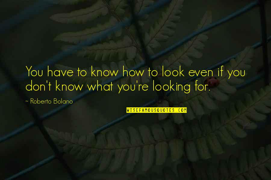 Buddhist Wisdom Quotes By Roberto Bolano: You have to know how to look even