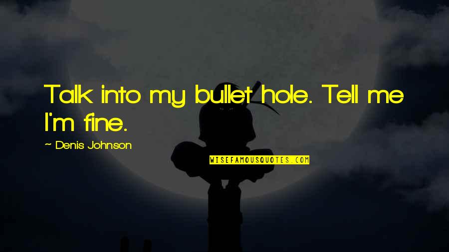 Buddhists Holy Book Quotes By Denis Johnson: Talk into my bullet hole. Tell me I'm Buddhists Holy Book Quotes By Denis Johnson: Talk into my bullet hole. Tell me I'm