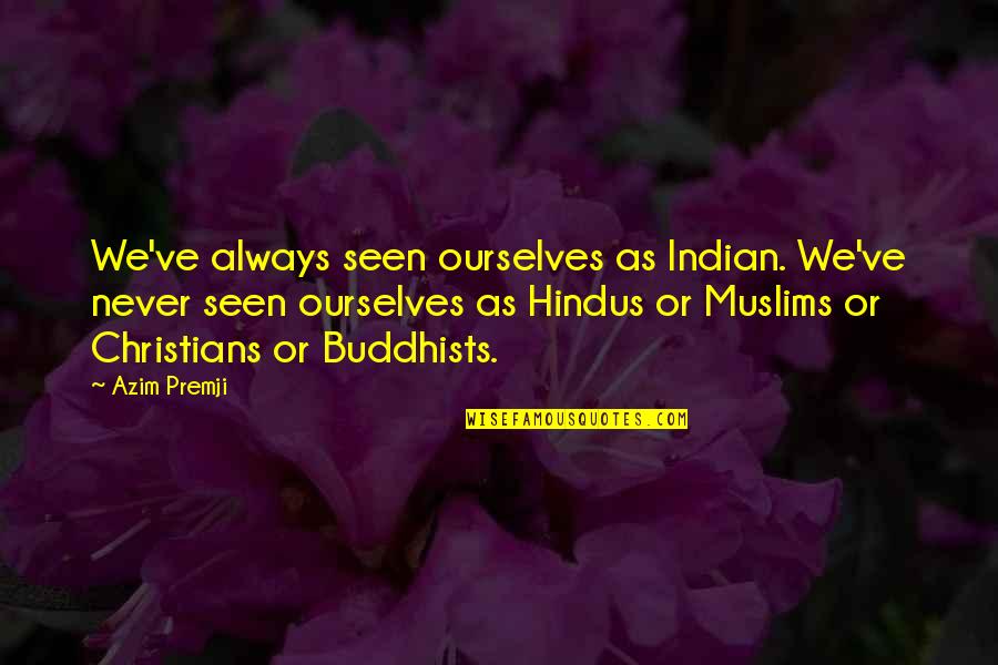 Buddhists Quotes By Azim Premji: We've always seen ourselves as Indian. We've never Buddhists Quotes By Azim Premji: We've always seen ourselves as Indian. We've never
