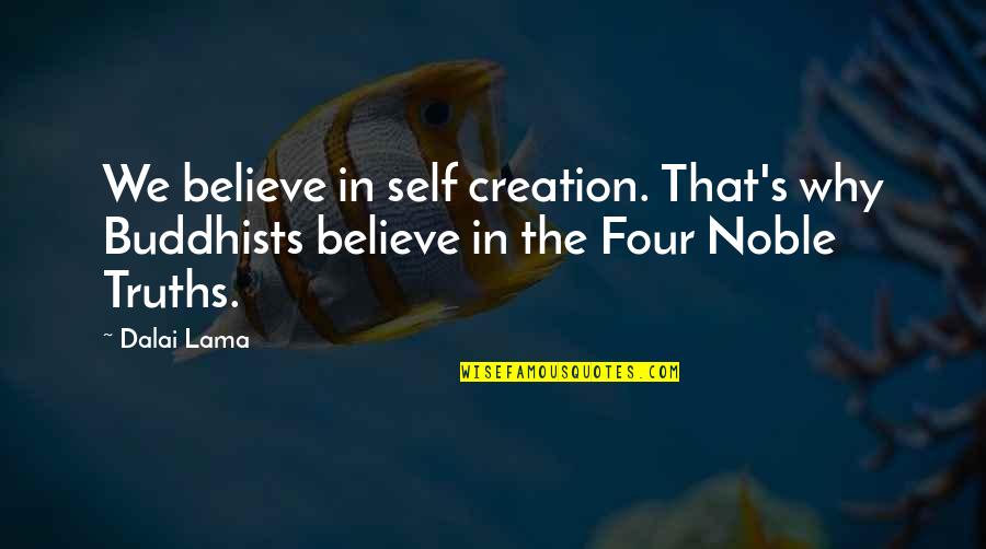 Buddhists Quotes By Dalai Lama: We believe in self creation. That's why Buddhists