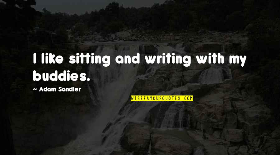 Buddies Quotes By Adam Sandler: I like sitting and writing with my buddies. Buddies Quotes By Adam Sandler: I like sitting and writing with my buddies.