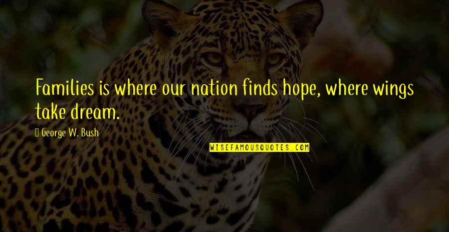 Budding Friendship Quotes By George W. Bush: Families is where our nation finds hope, where Budding Friendship Quotes By George W. Bush: Families is where our nation finds hope, where