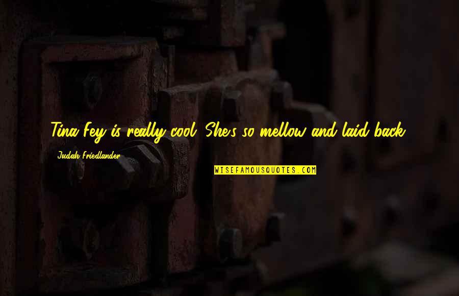 Buddington Buddibutt Quotes By Judah Friedlander: Tina Fey is really cool. She's so mellow Buddington Buddibutt Quotes By Judah Friedlander: Tina Fey is really cool. She's so mellow