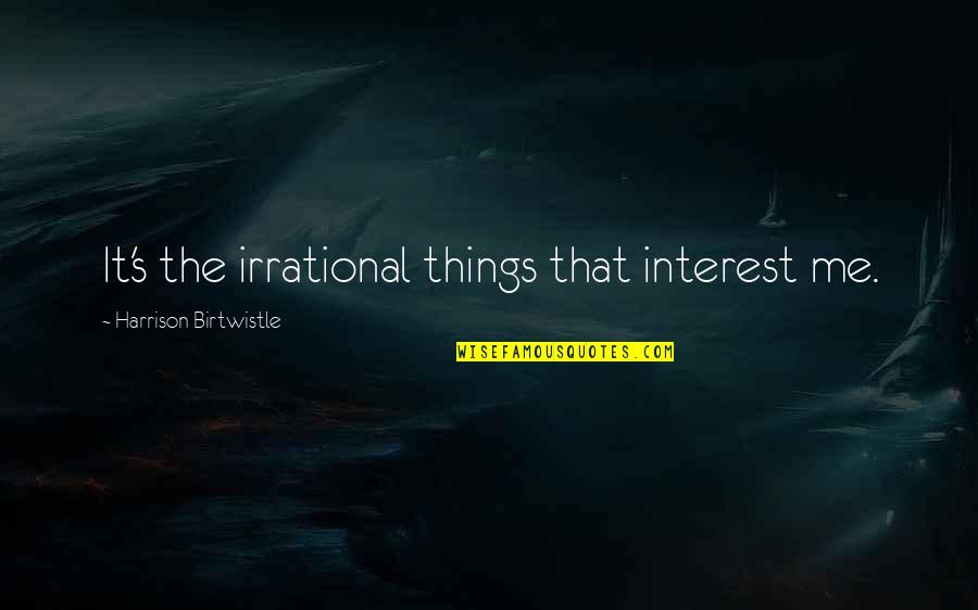 Buddug Welsh Quotes By Harrison Birtwistle: It's the irrational things that interest me.