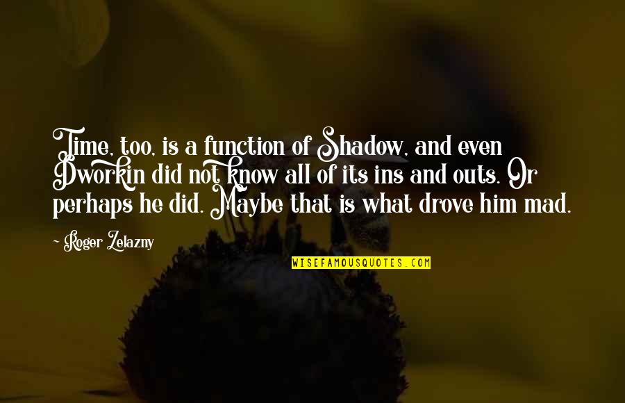 Buddy Ackerman Quotes By Roger Zelazny: Time, too, is a function of Shadow, and Buddy Ackerman Quotes By Roger Zelazny: Time, too, is a function of Shadow, and