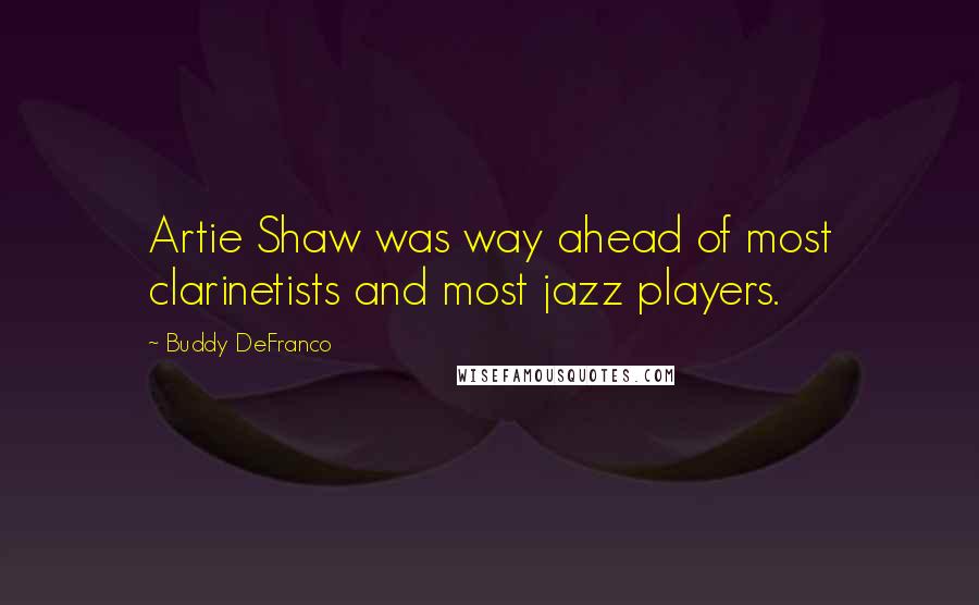 Buddy DeFranco quotes: Artie Shaw was way ahead of most clarinetists and most jazz players.