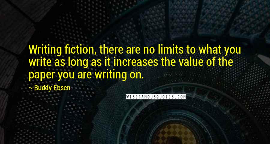 Buddy Ebsen quotes: Writing fiction, there are no limits to what you write as long as it increases the value of the paper you are writing on.