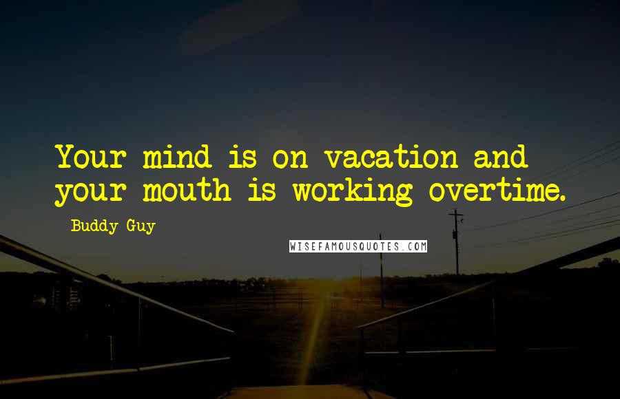 Buddy Guy quotes: Your mind is on vacation and your mouth is working overtime. Buddy Guy quotes: Your mind is on vacation and your mouth is working overtime.