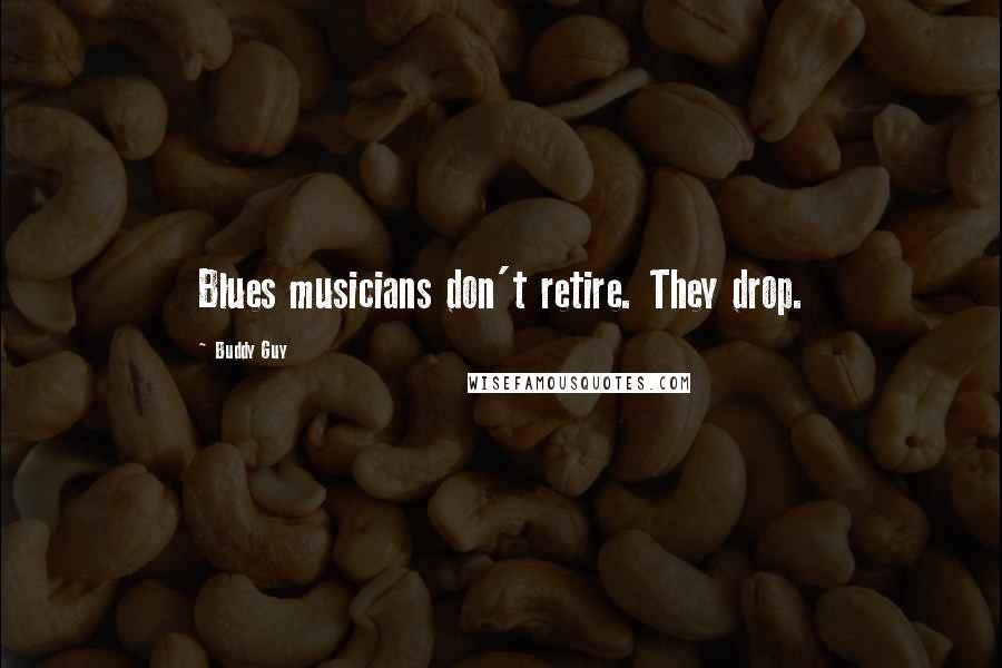 Buddy Guy quotes: Blues musicians don't retire. They drop.