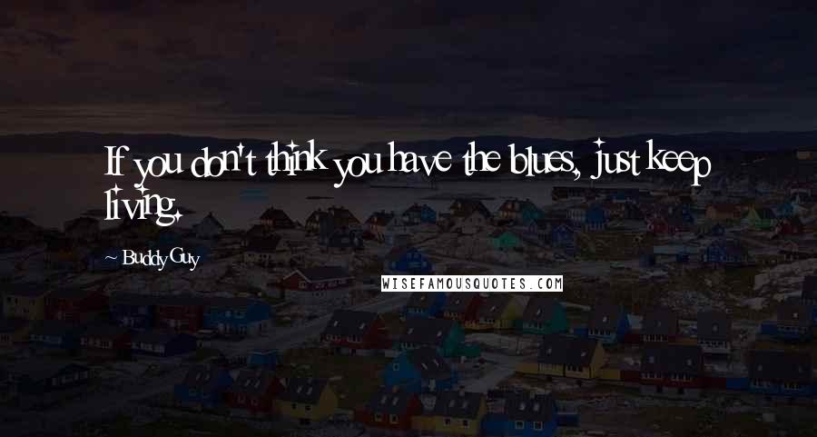 Buddy Guy quotes: If you don't think you have the blues, just keep living.