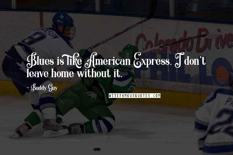 Buddy Guy quotes: Blues is like American Express. I don't leave home without it. Buddy Guy quotes: Blues is like American Express. I don't leave home without it.