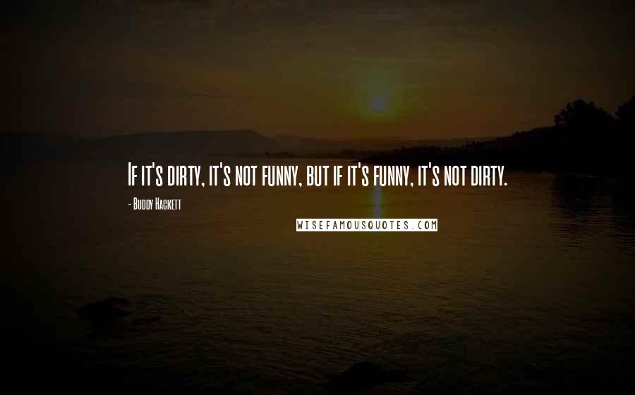 Buddy Hackett quotes: If it's dirty, it's not funny, but if it's funny, it's not dirty.