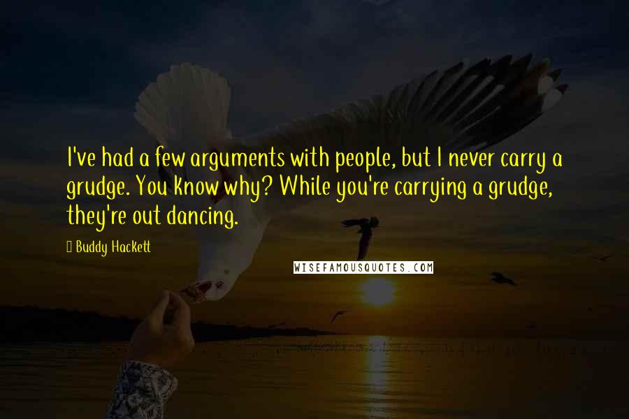 Buddy Hackett quotes: I've had a few arguments with people, but I never carry a grudge. You know why? While you're carrying a grudge, they're out dancing.