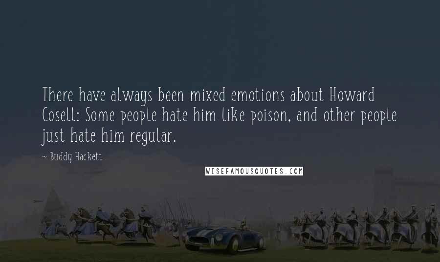 Buddy Hackett quotes: There have always been mixed emotions about Howard Cosell: Some people hate him like poison, and other people just hate him regular.