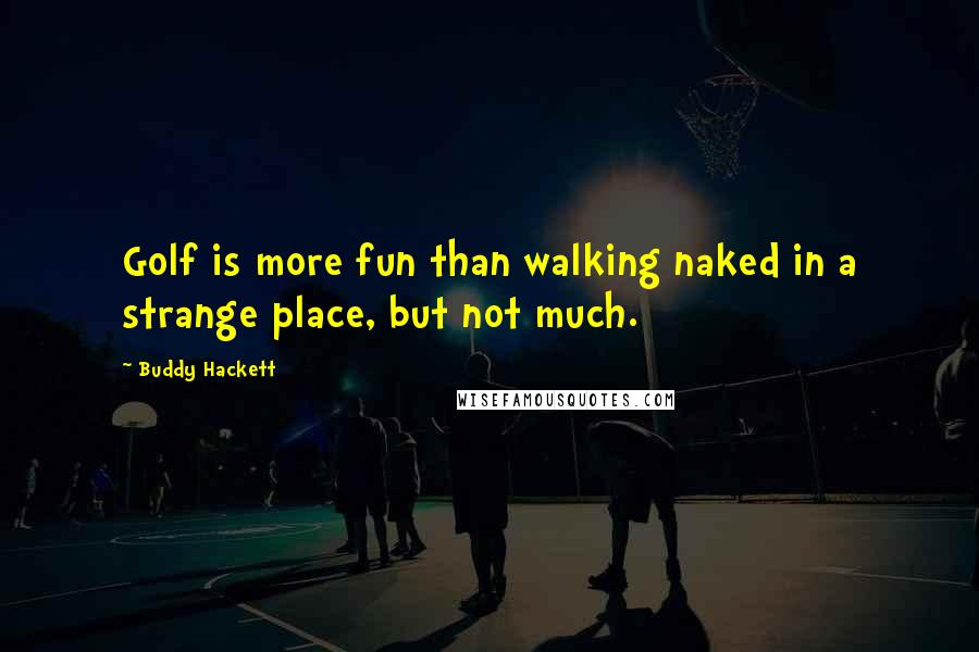 Buddy Hackett quotes: Golf is more fun than walking naked in a strange place, but not much.