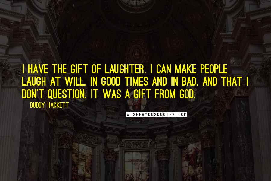 Buddy Hackett quotes: I have the gift of laughter. I can make people laugh at will. In good times and in bad. And that I don't question. It was a gift from God.