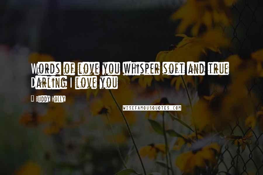 Buddy Holly quotes: Words of love you whisper soft and true Darling I love you