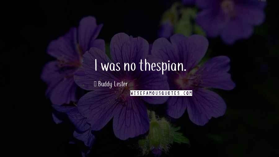 Buddy Lester quotes: I was no thespian.