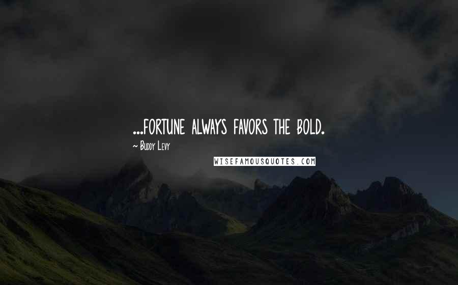 Buddy Levy quotes: ...fortune always favors the bold.