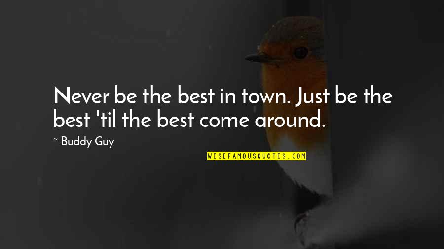 Buddy Quotes And Quotes By Buddy Guy: Never be the best in town. Just be