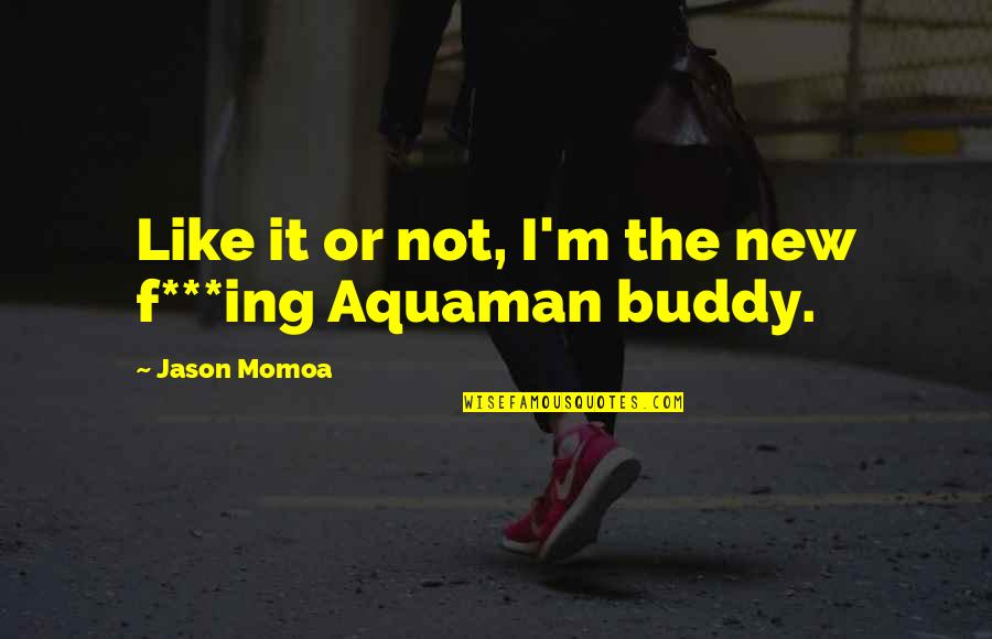 Buddy Quotes By Jason Momoa: Like it or not, I'm the new f***ing