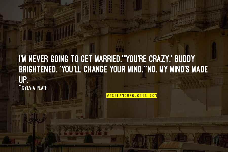 Buddy Quotes By Sylvia Plath: I'm never going to get married.""You're crazy." Buddy