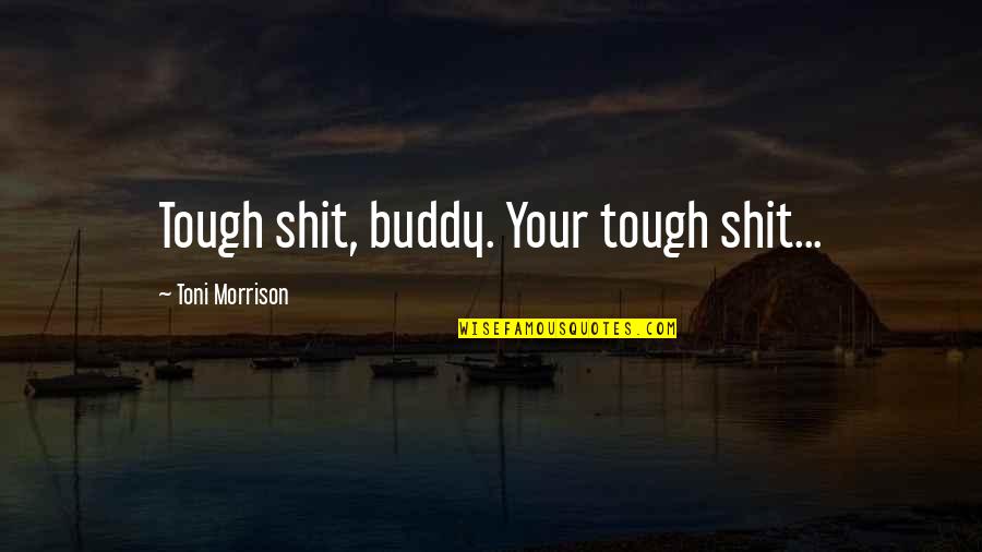 Buddy Quotes By Toni Morrison: Tough shit, buddy. Your tough shit...