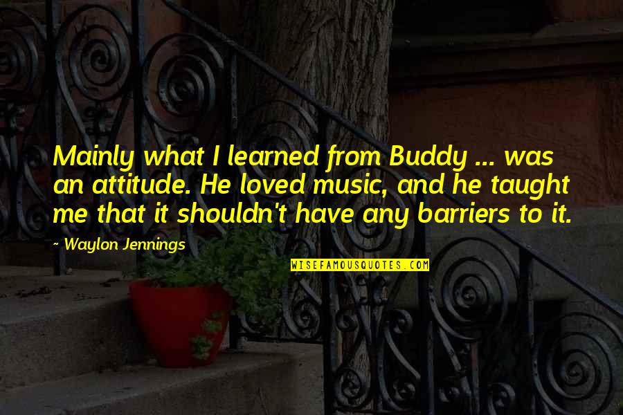 Buddy Quotes By Waylon Jennings: Mainly what I learned from Buddy ... was